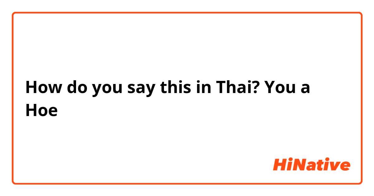 How do you say this in Thai? You a Hoe