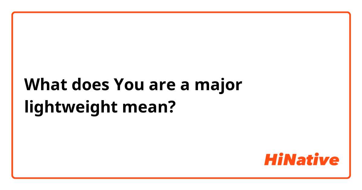 What does You are a major lightweight mean?
