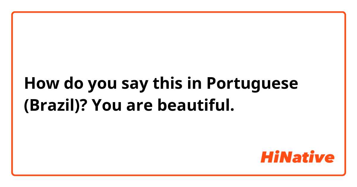How do you say this in Portuguese (Brazil)? You are beautiful. 
