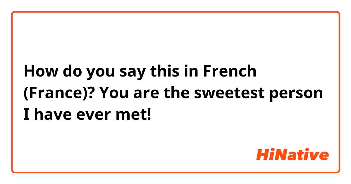 How do you say this in French (France)? You are the sweetest person I have ever met!