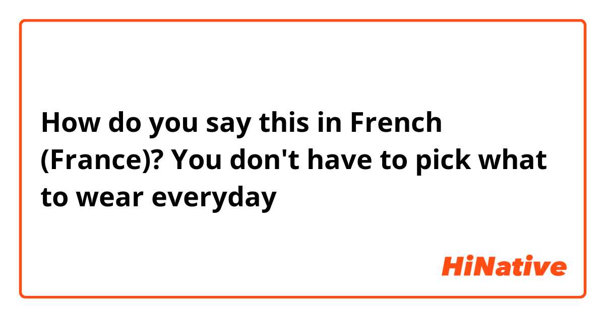 How do you say this in French (France)? You don't have to pick what to wear everyday
