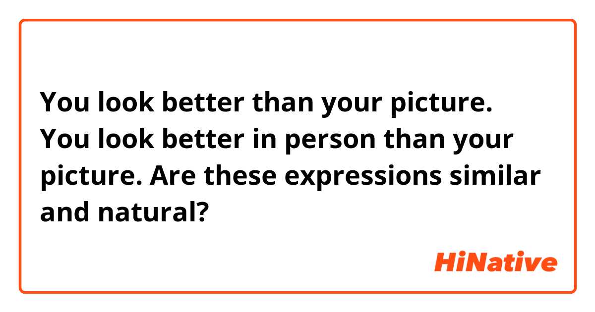 You look better than your picture.
You look better in person than your picture.

Are these expressions similar and natural?