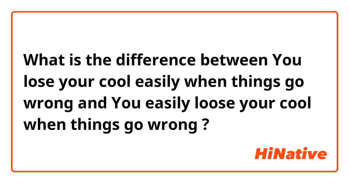 What is the difference between You lose your cool easily when things go wrong and You easily loose your cool when things go wrong ?