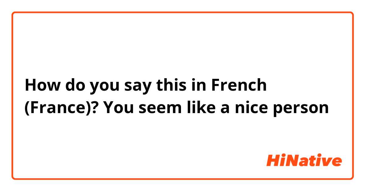 How do you say this in French (France)? You seem like a nice person 