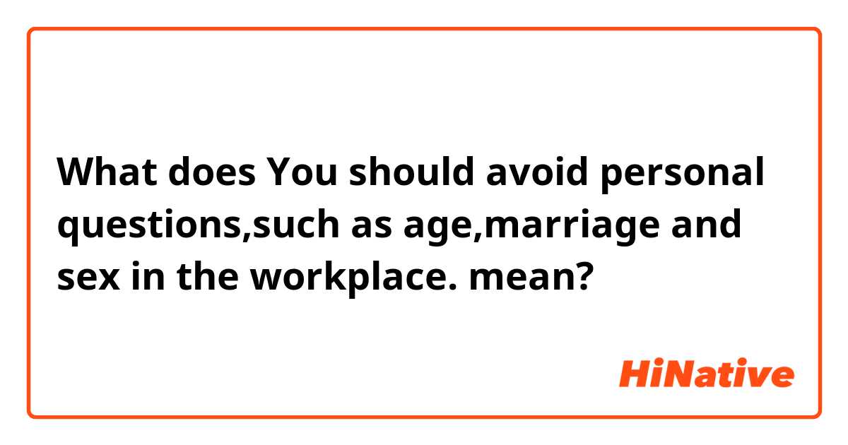 What does You should avoid personal questions,such as age,marriage and sex in the workplace. mean?