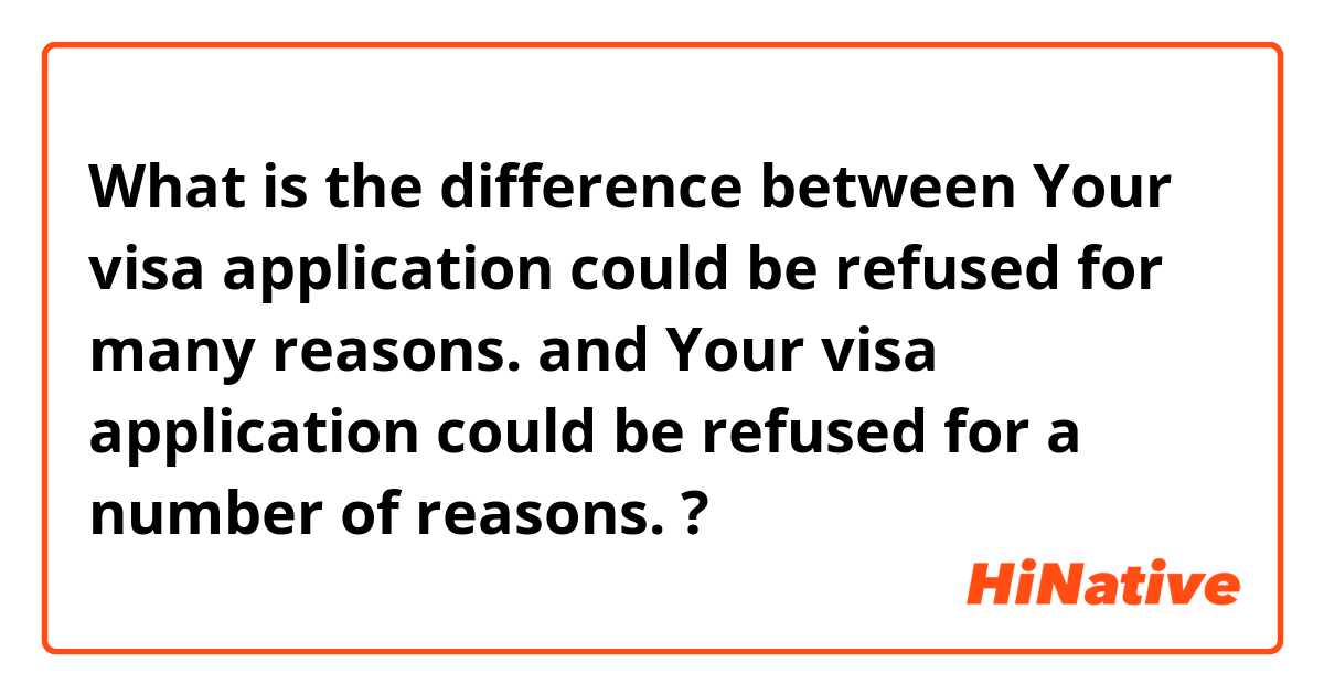 What is the difference between Your visa application could be refused for many reasons. and Your visa application could be refused for a number of reasons. ?