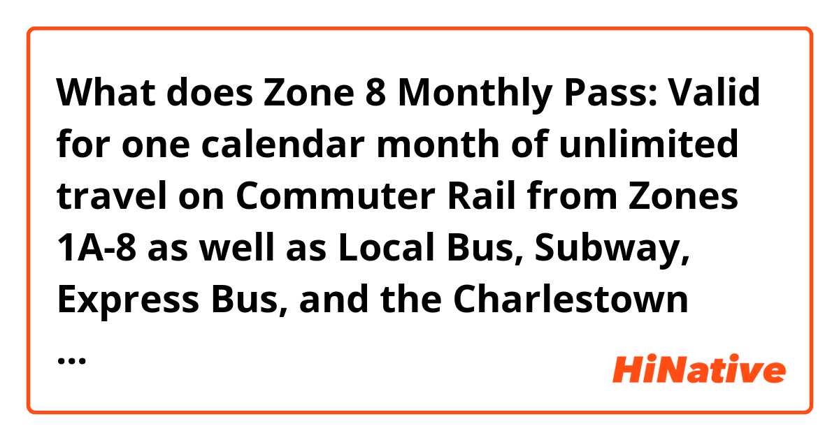 What does Zone 8 Monthly Pass: Valid for one calendar month of unlimited travel on Commuter Rail from Zones 1A-8 as well as Local Bus, Subway, Express Bus, and the Charlestown Ferry. mean?