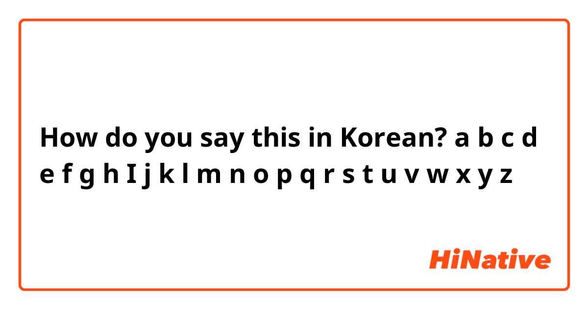 How do you say this in Korean? a b c d e f g h I j k l m n o p q r s t u v w x y z