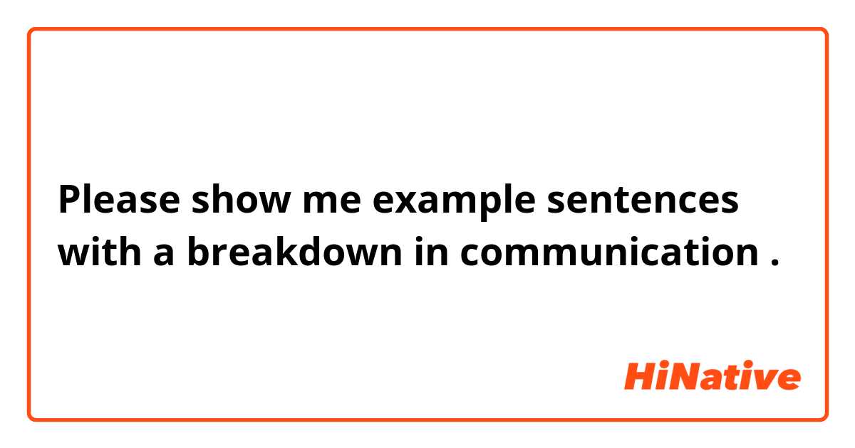 Please show me example sentences with a breakdown in communication.