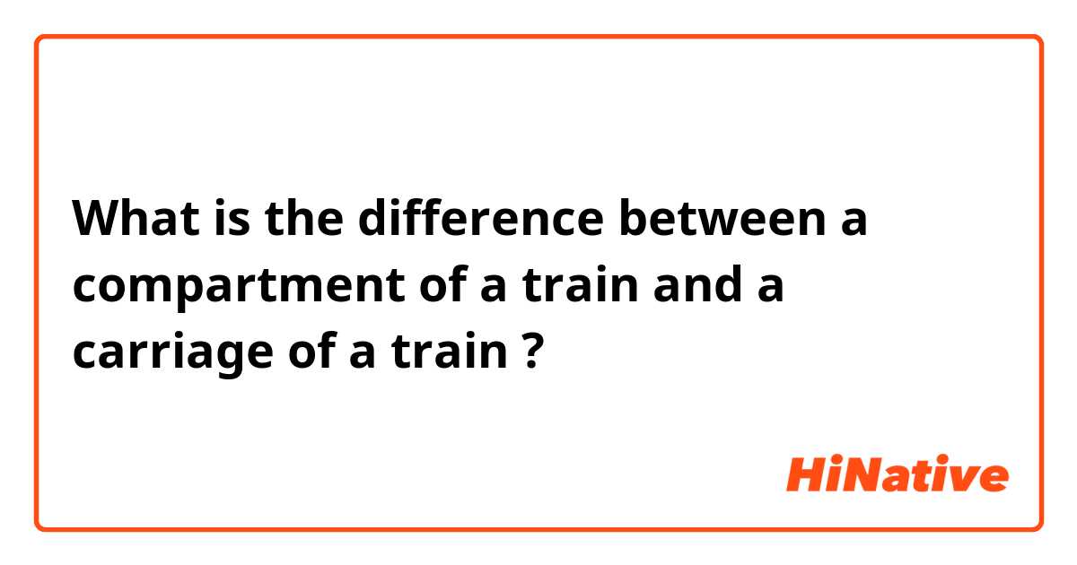What is the difference between a compartment of a train and a carriage of a train ?