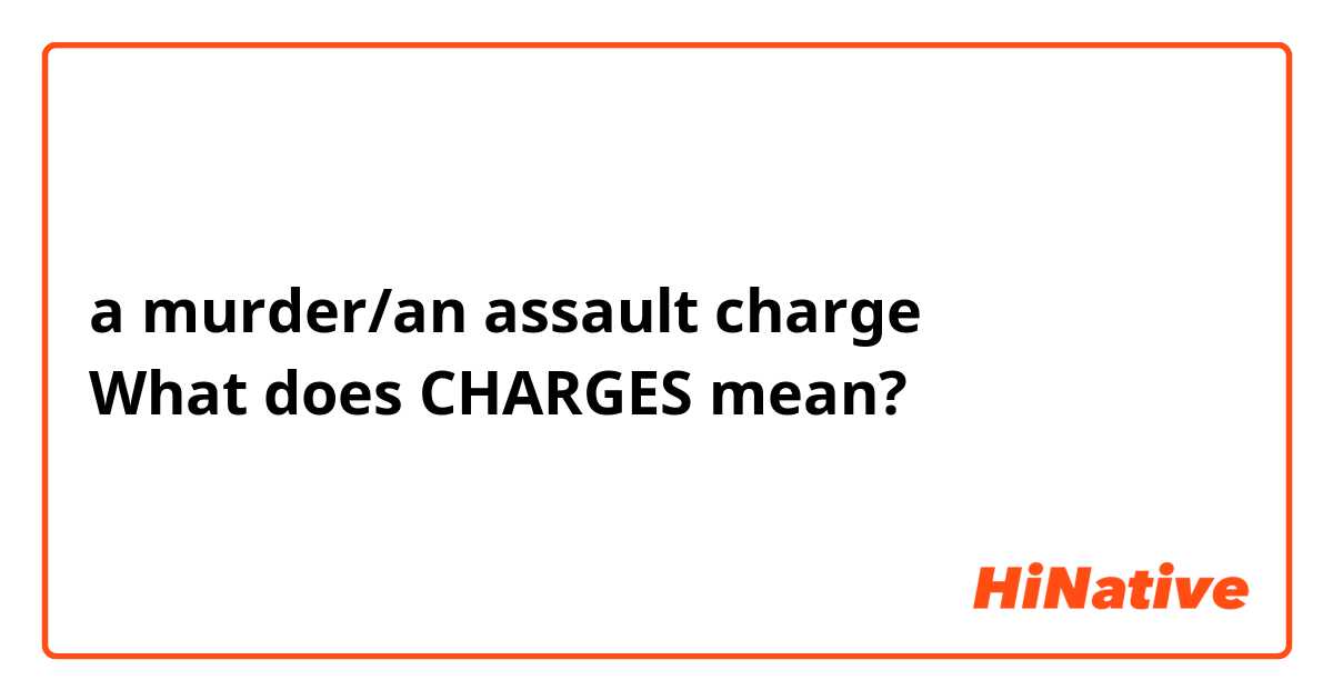 a murder/an assault charge
What does CHARGES mean?