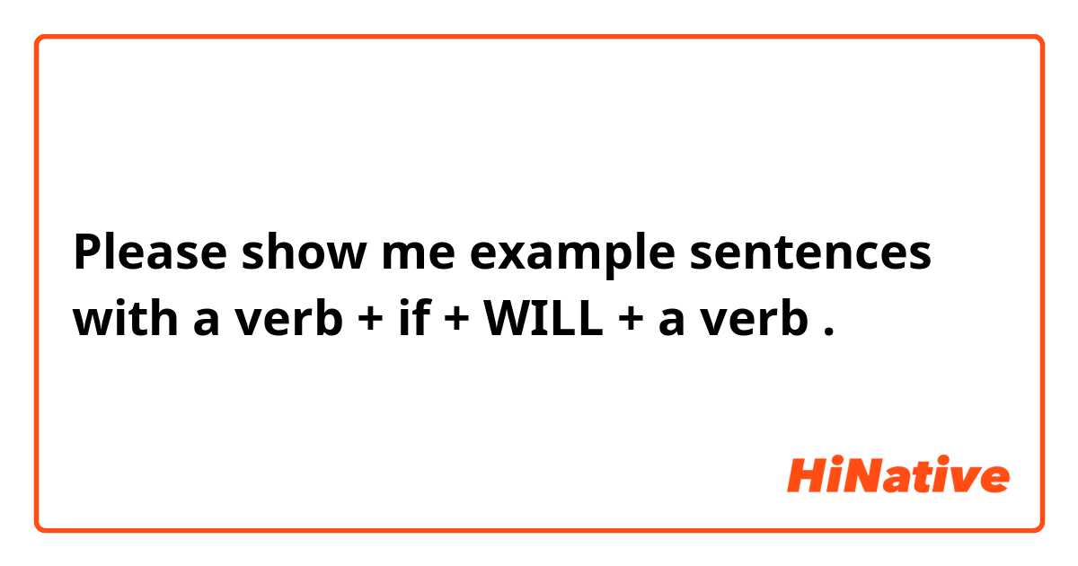 Please show me example sentences with a verb + if + WILL + a verb .