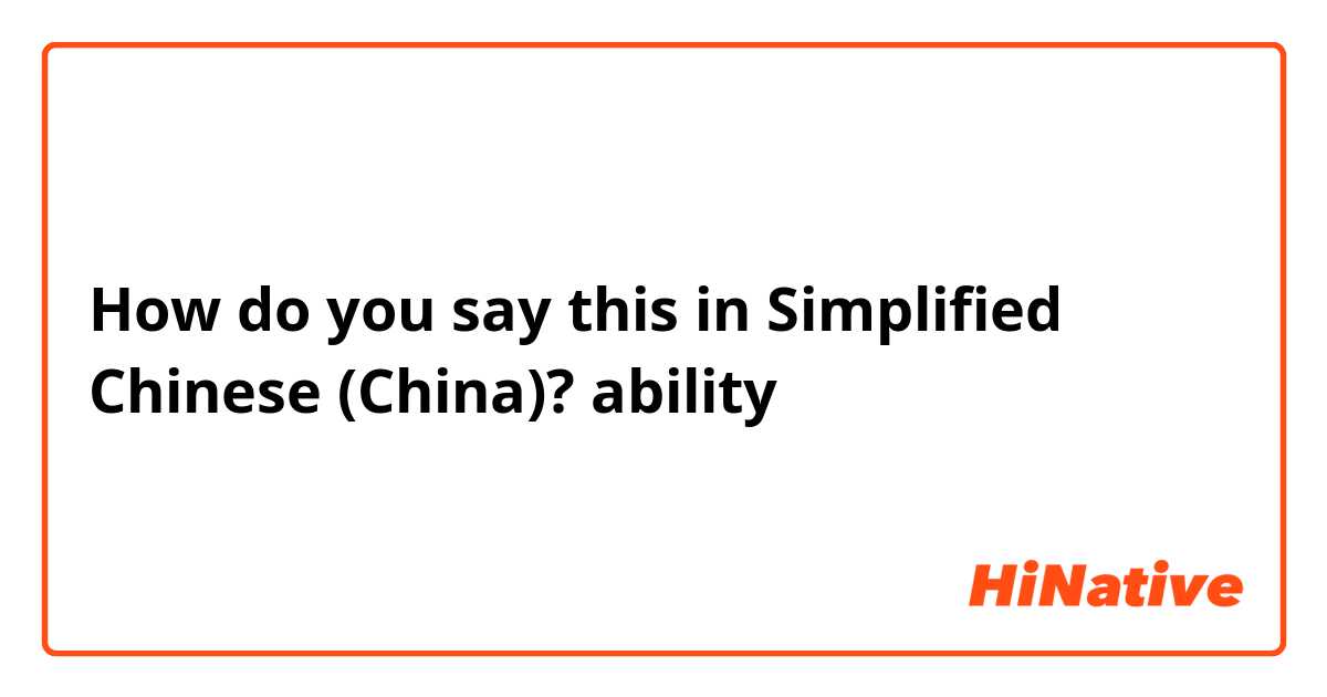 How do you say this in Simplified Chinese (China)? ability
