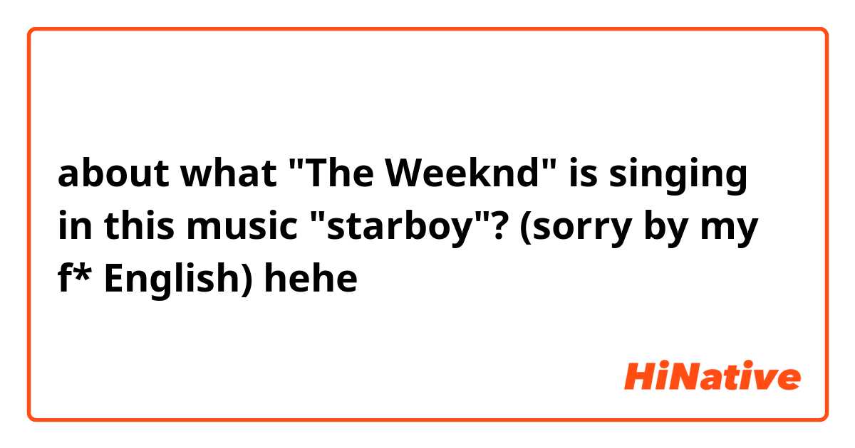 about what "The Weeknd" is singing in this music "starboy"? 
(sorry by my f* English) hehe