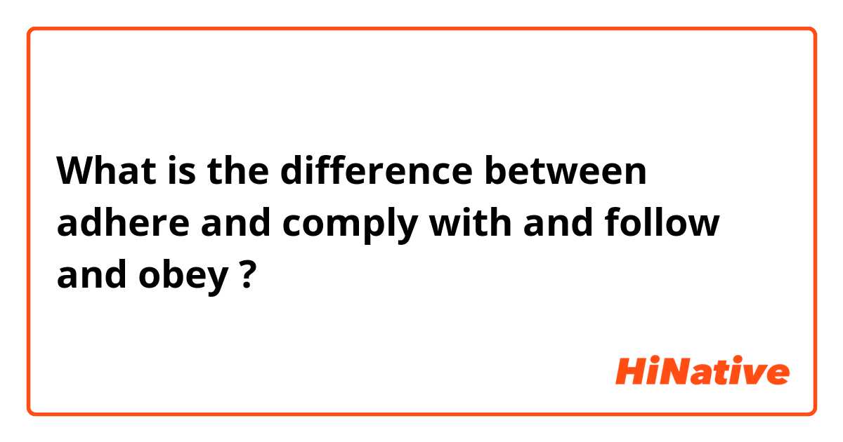 What is the difference between adhere and comply with and follow and obey ?