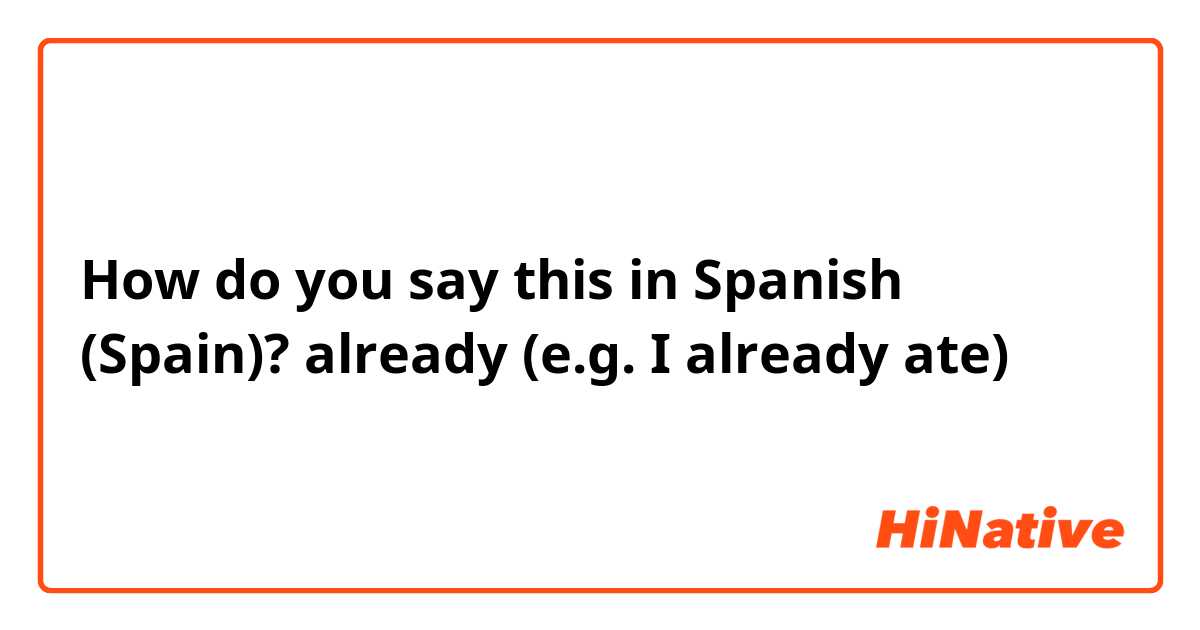 How do you say this in Spanish (Spain)? already (e.g. I already ate)