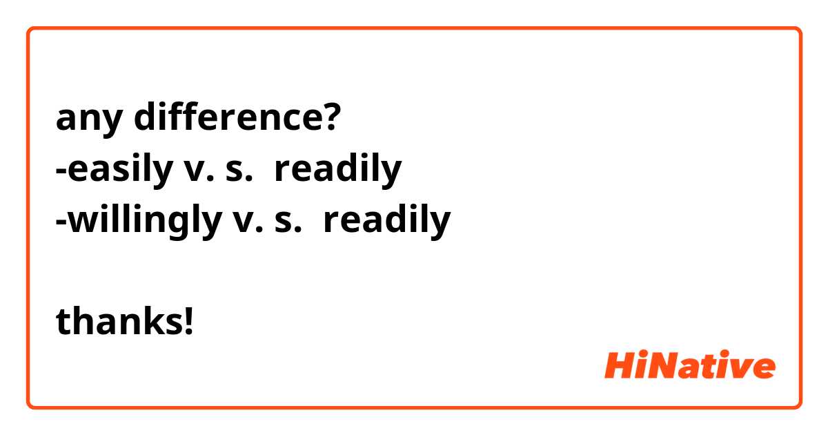 any difference? 
-easily v. s.  readily    
-willingly v. s.  readily

thanks!

