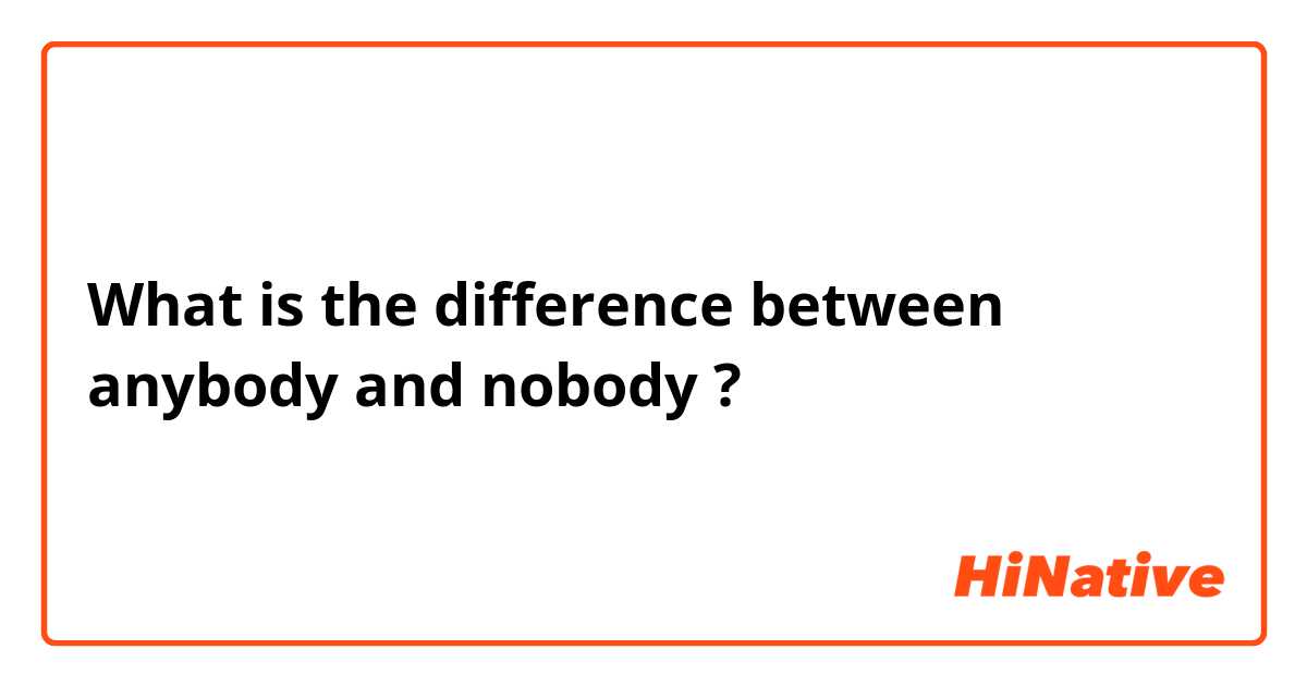 What is the difference between anybody and nobody ?