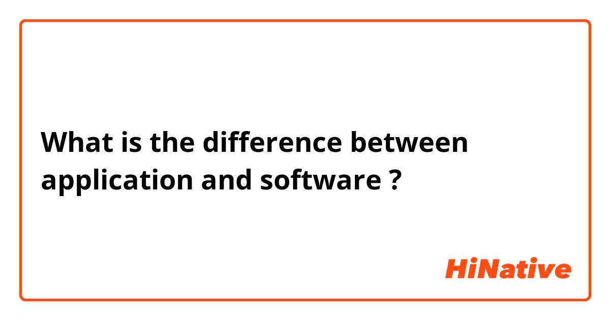 What is the difference between application and software ?