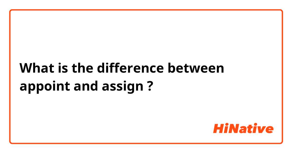 What is the difference between appoint and assign ?