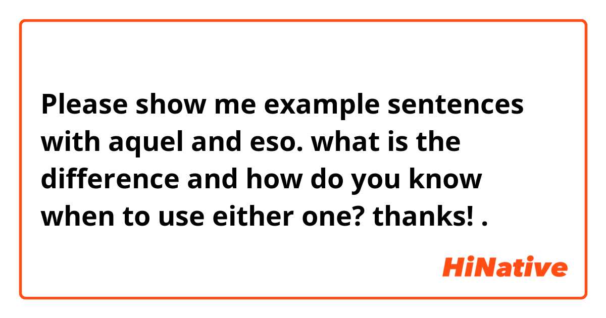 Please show me example sentences with aquel and eso. what is the difference and how do you know when to use either one? thanks! .