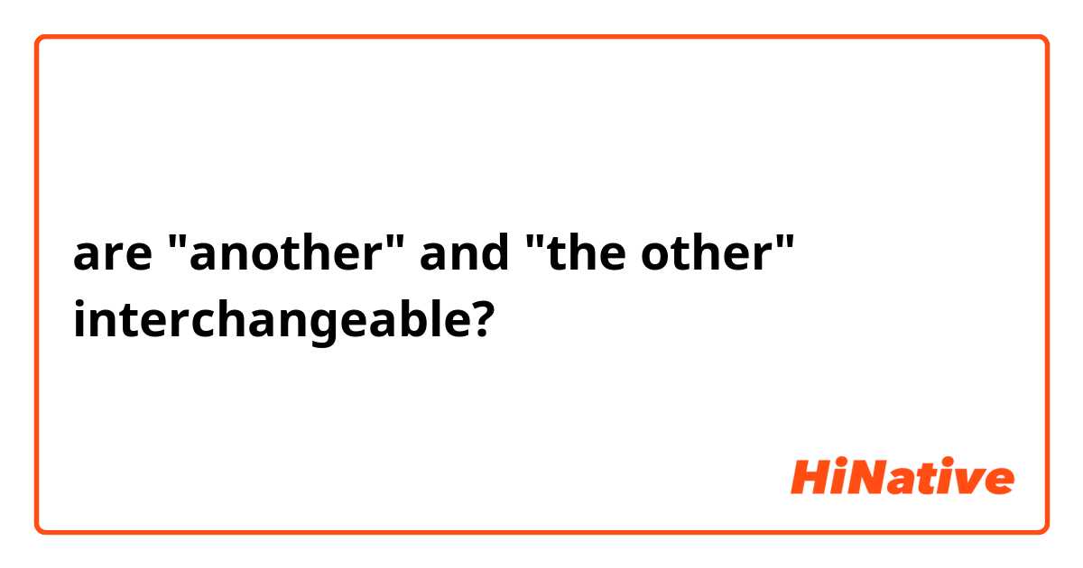are "another" and "the other" interchangeable?