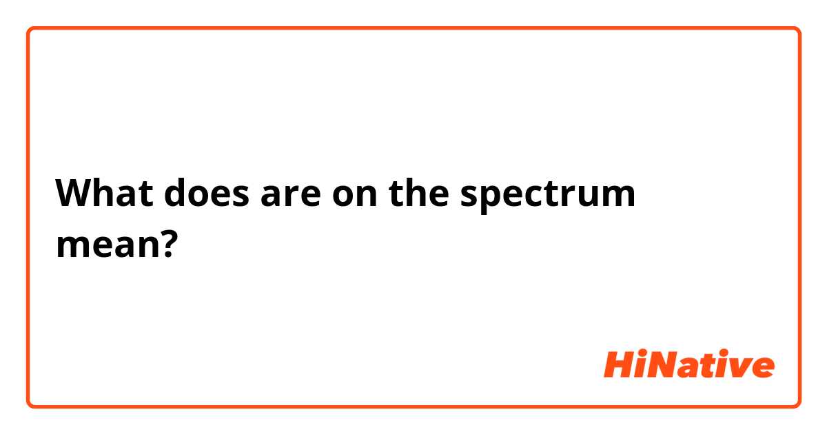 What does are on the spectrum mean?