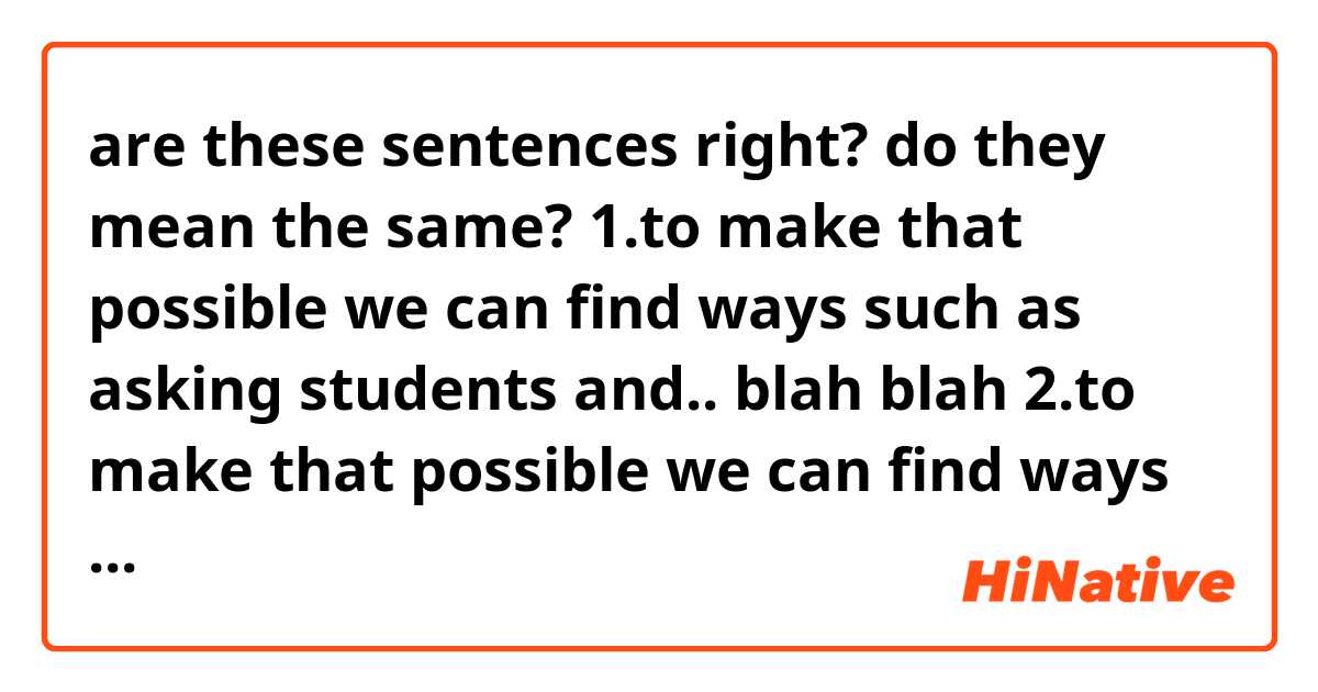 are these sentences right? do they mean the same?
1.to make that possible we can find ways such as asking students and.. blah blah
2.to make that possible we can find ways like asking students and... blah blah
3.to make that possible we can find ways as asking students and.....blah blah