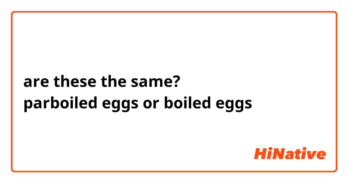 are these the same?
parboiled eggs or boiled eggs
