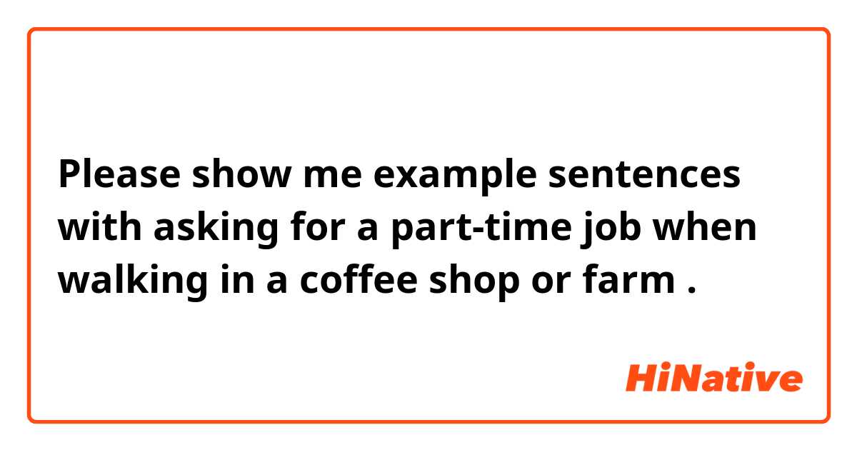 Please show me example sentences with asking for a part-time job when walking in a coffee shop or farm.
