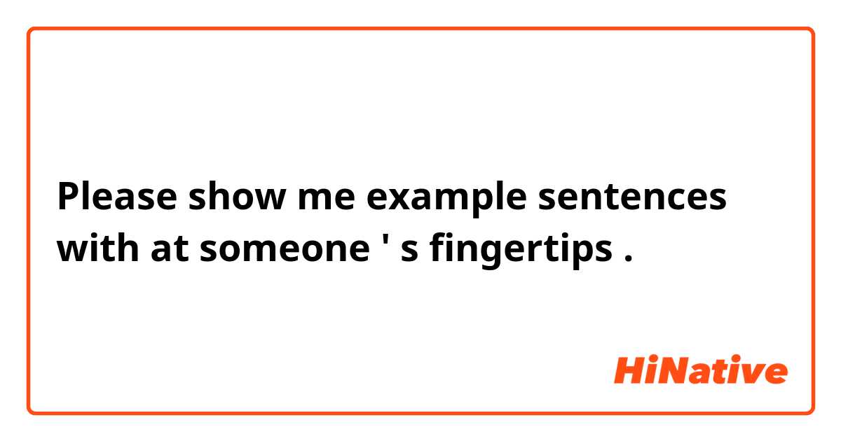 Please show me example sentences with at someone ' s fingertips .