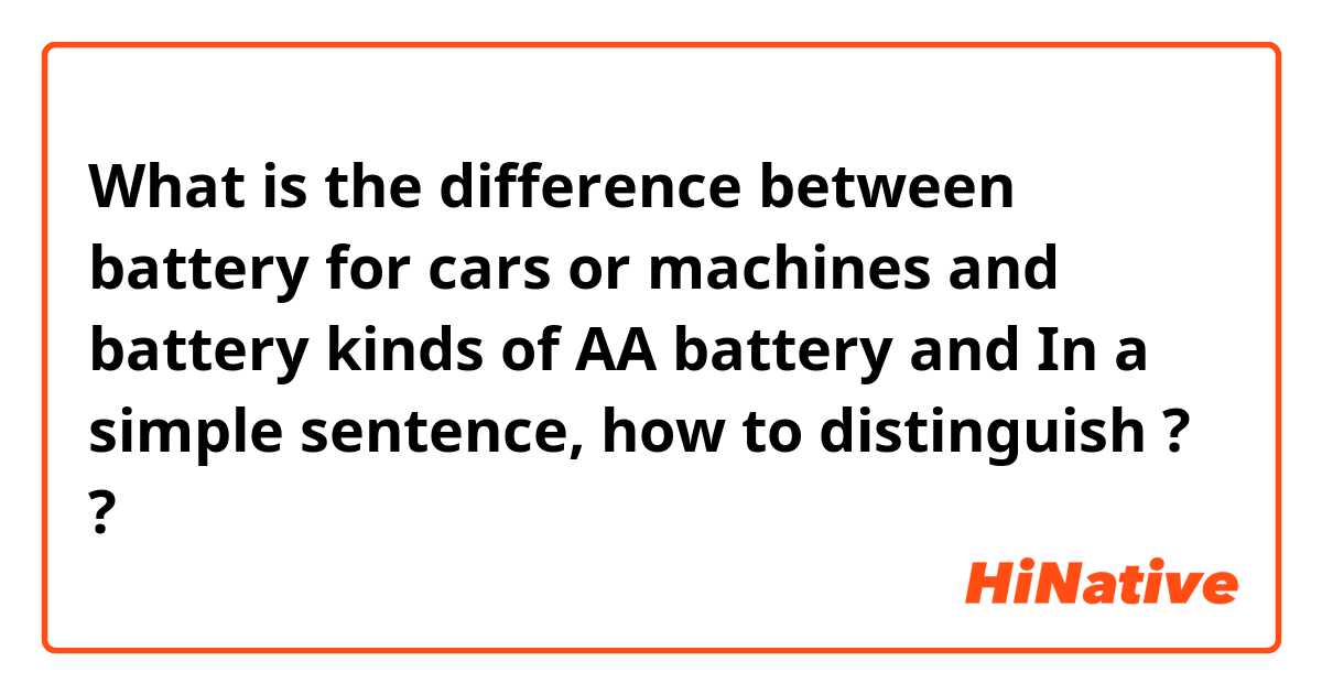 What is the difference between battery  for cars or machines and battery kinds of AA battery and In a simple sentence, how to distinguish ? ?