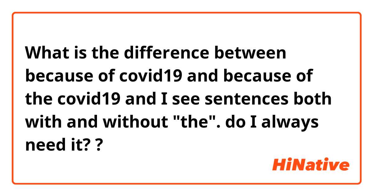 What is the difference between because of covid19 and because of the covid19 and I see sentences both with and without "the". do I always need it?  ?
