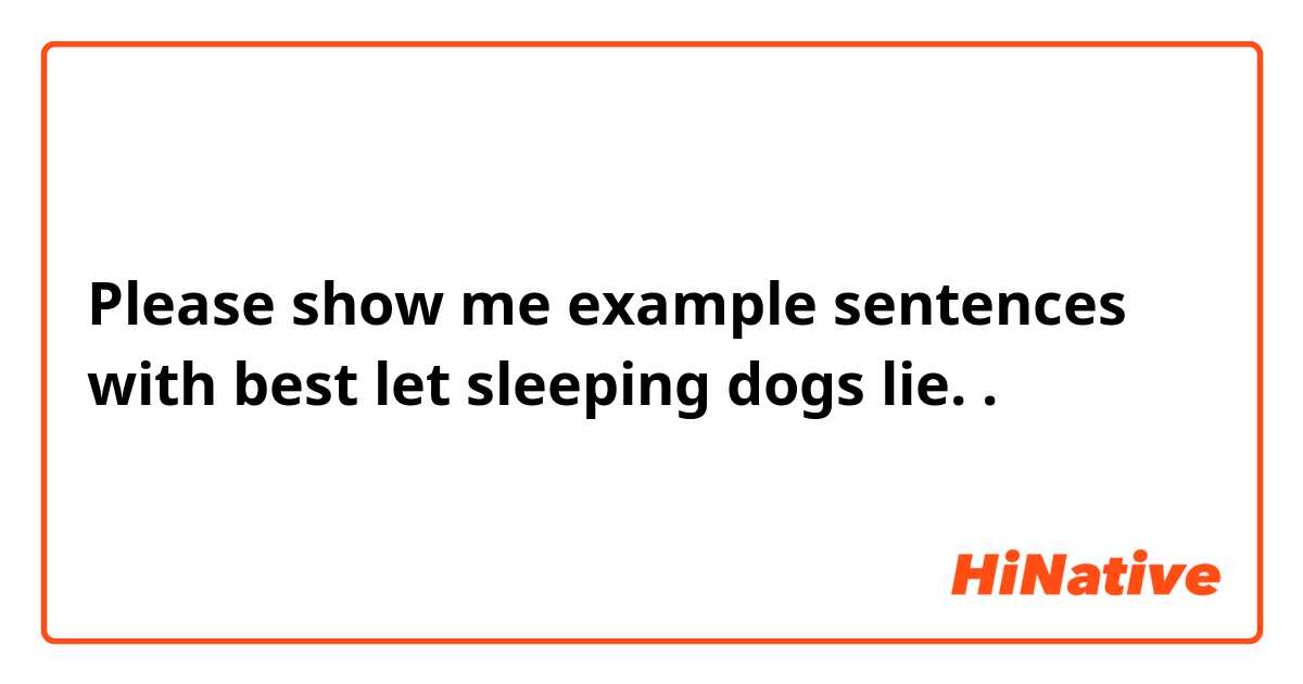 Please show me example sentences with best let sleeping dogs lie..