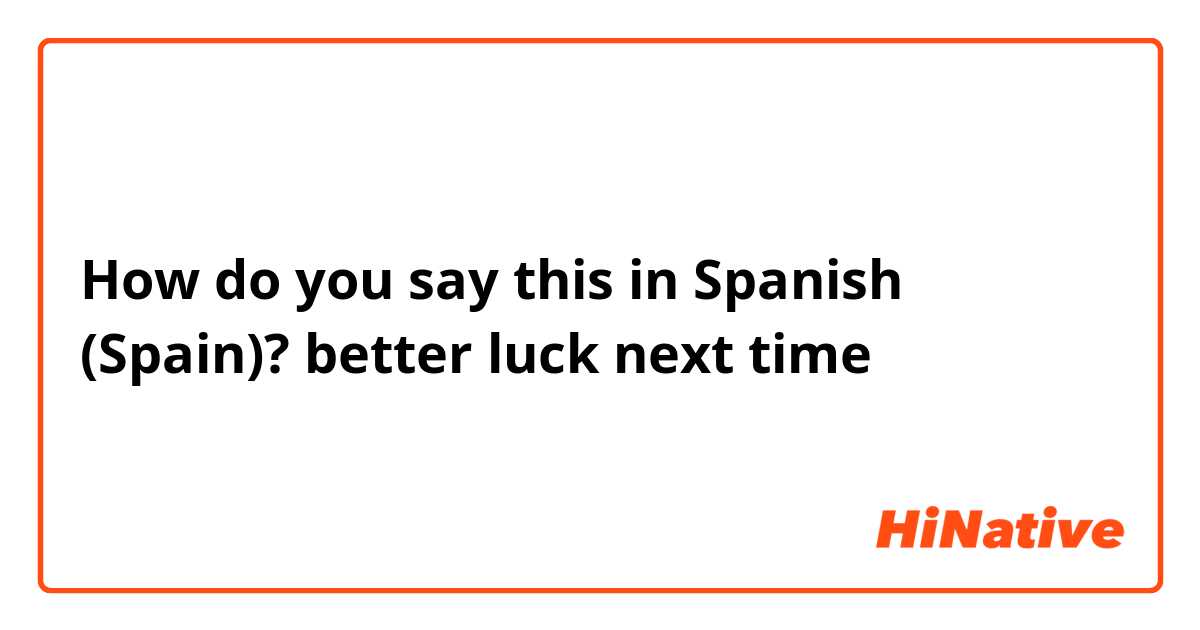 How do you say this in Spanish (Spain)? better luck next time