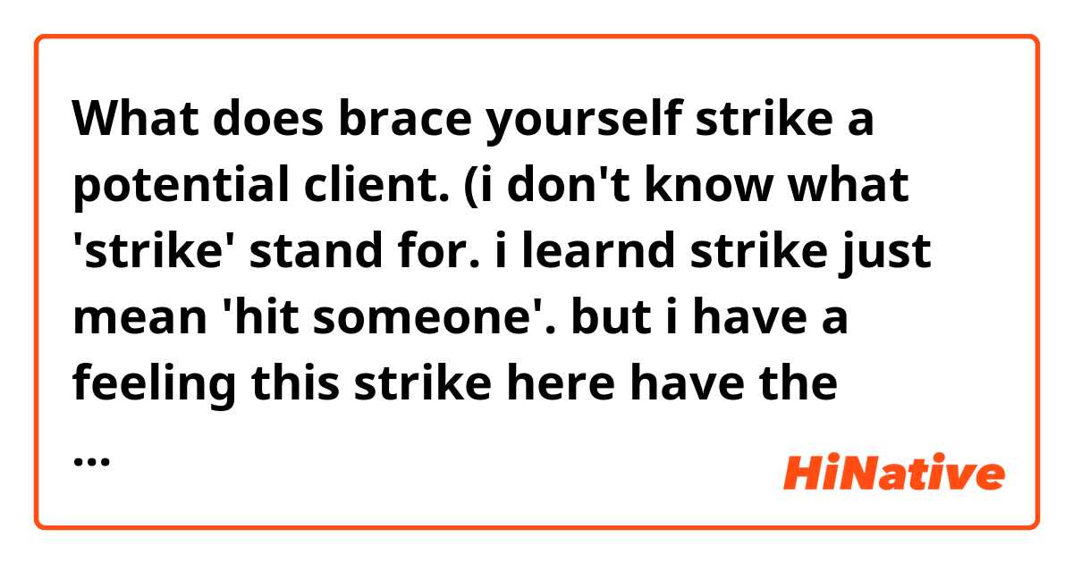 What does brace yourself strike a potential client.
(i don't know what 'strike' stand for. i learnd strike just mean 'hit someone'. but i have a feeling this strike here have the meaning of 'meet a potential client'.) mean?