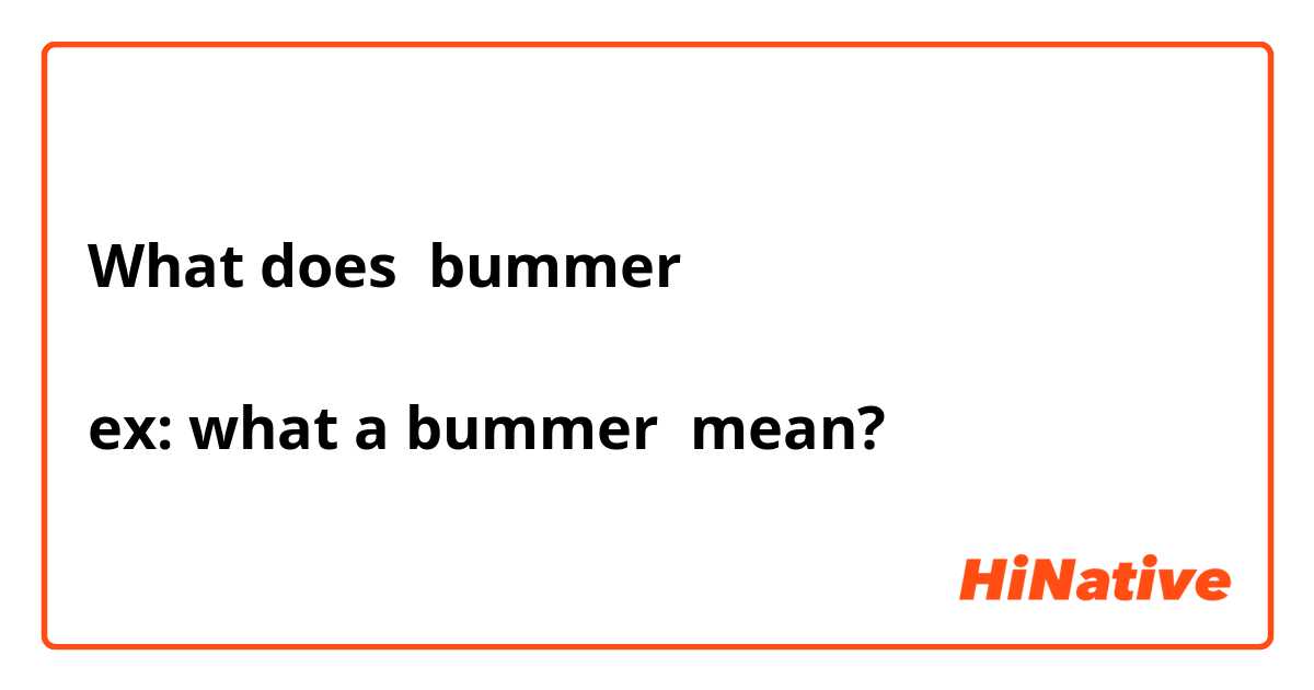 What does bummer

ex: what a bummer mean?