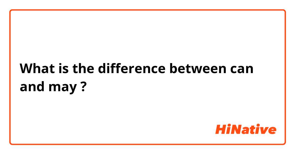 What is the difference between can and may ?