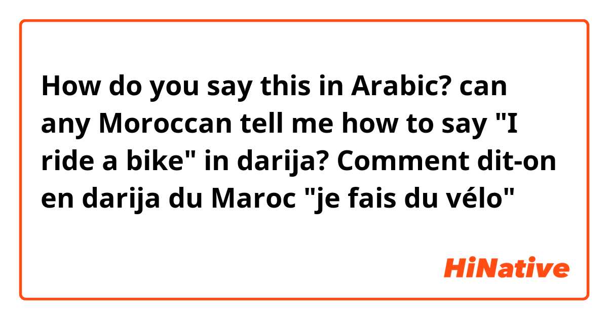 How do you say this in Arabic? can any Moroccan tell me how to say "I ride a bike" in darija?
Comment dit-on en darija du Maroc "je fais du vélo"
شكرا  بزاف