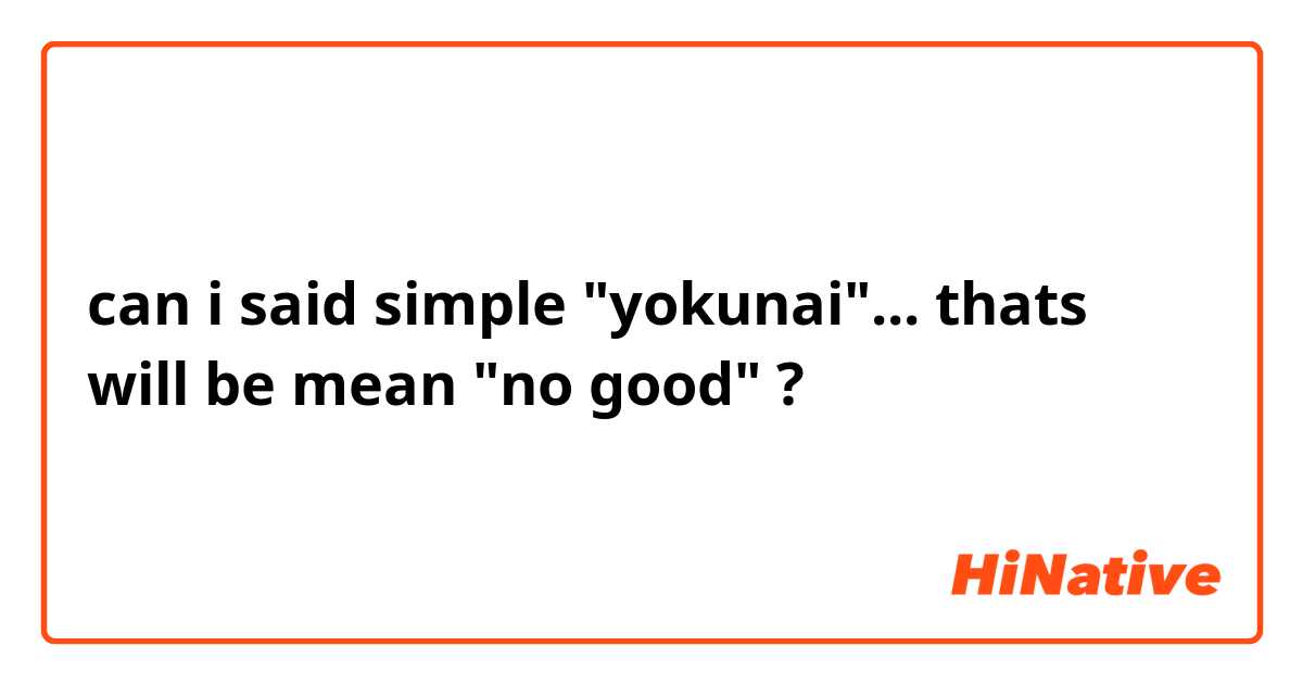 can i said simple "yokunai"... thats will be mean "no good"  ?