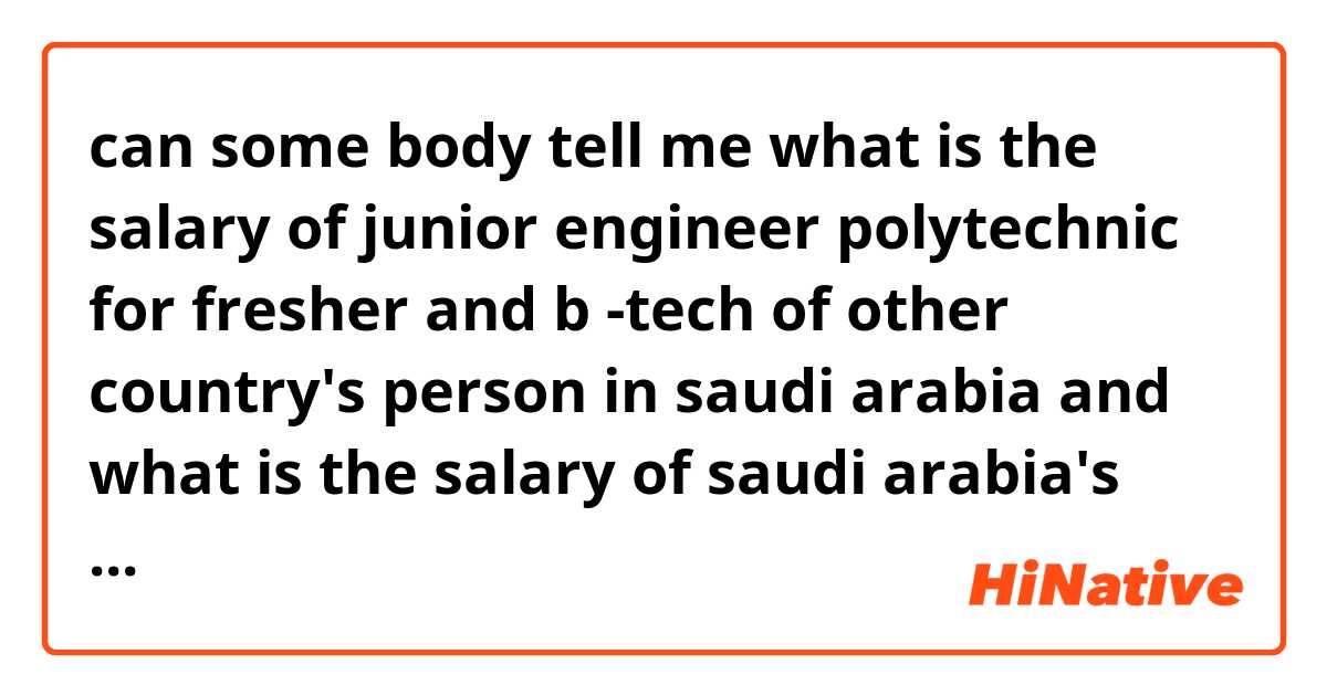 can some body tell me what is the salary of junior engineer polytechnic for fresher and b -tech of other country's person in saudi arabia and what is the salary of  saudi arabia's citizen for fresher 