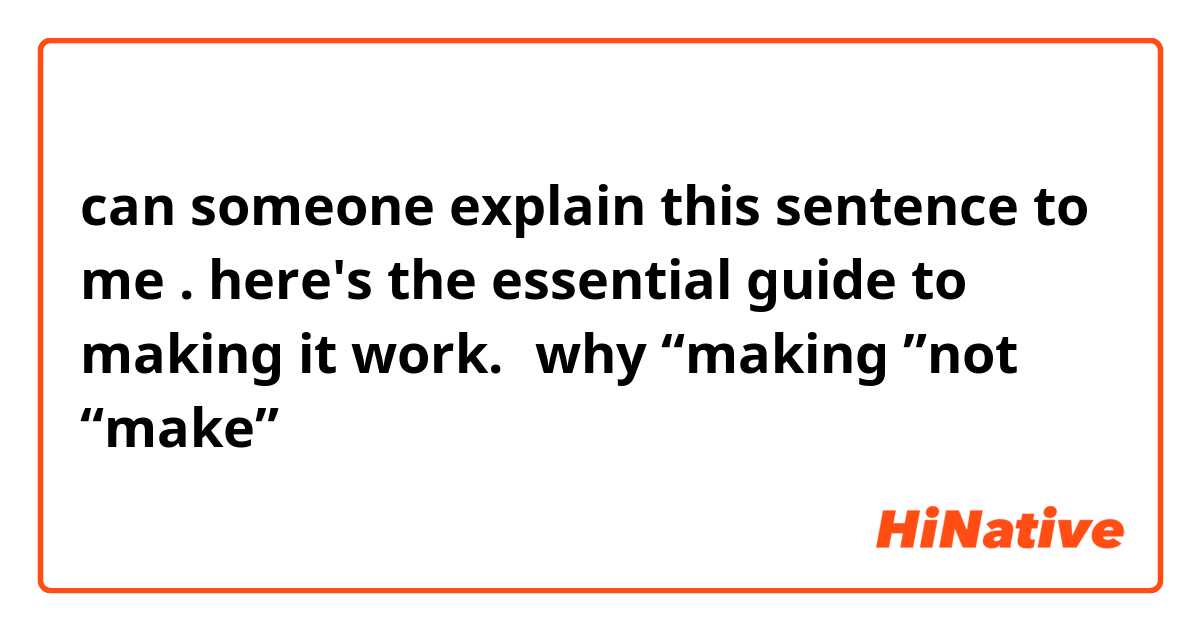 can someone explain this sentence to me . here's the essential guide to making it work.（why “making ”not “make”）