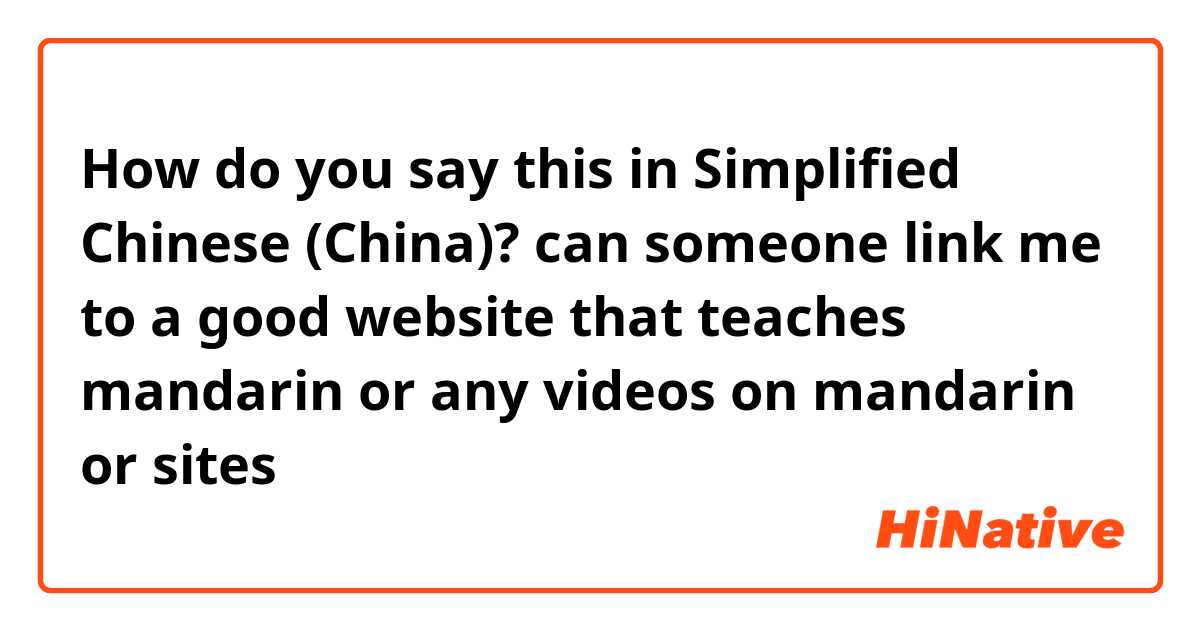How do you say this in Simplified Chinese (China)? can someone link me to a good website that teaches mandarin or any videos on mandarin or sites 
