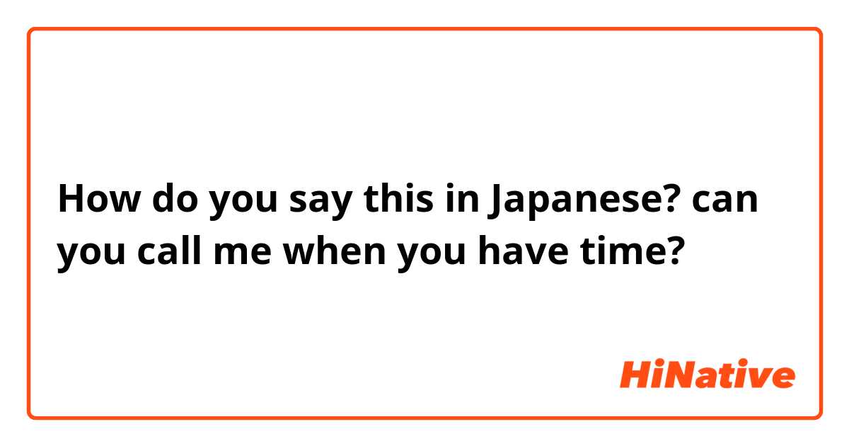 How do you say this in Japanese? can you call me when you have time?