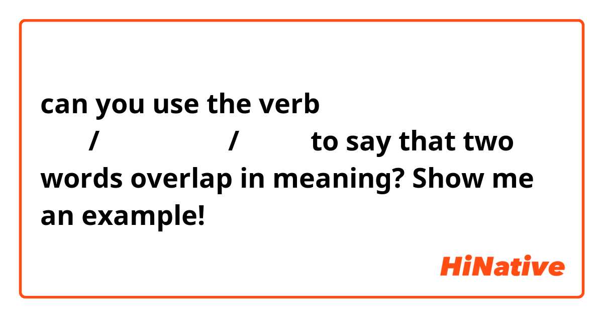 can you use the verb 重なる/重ねる　かさなる/かさねる to say that two words overlap in meaning? Show me an example!