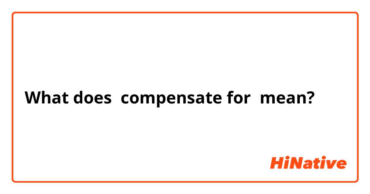 What does compensate for mean?
