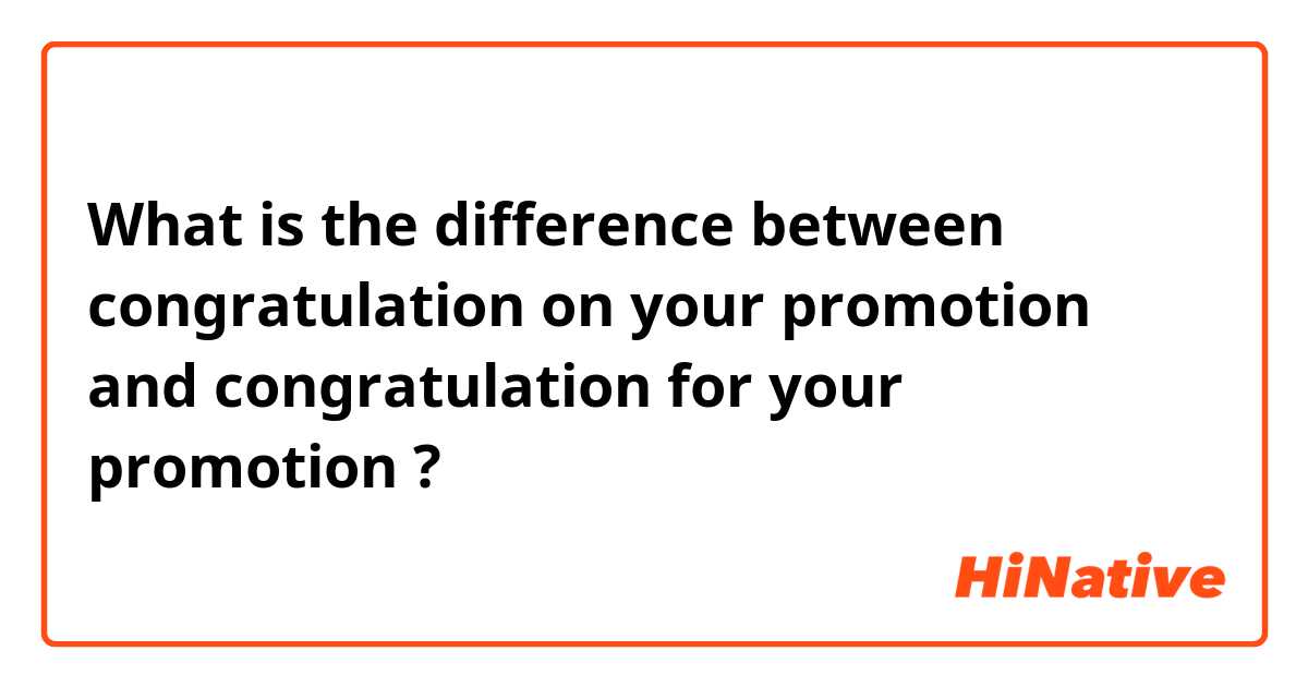 What is the difference between congratulation on your promotion and congratulation for your promotion ?