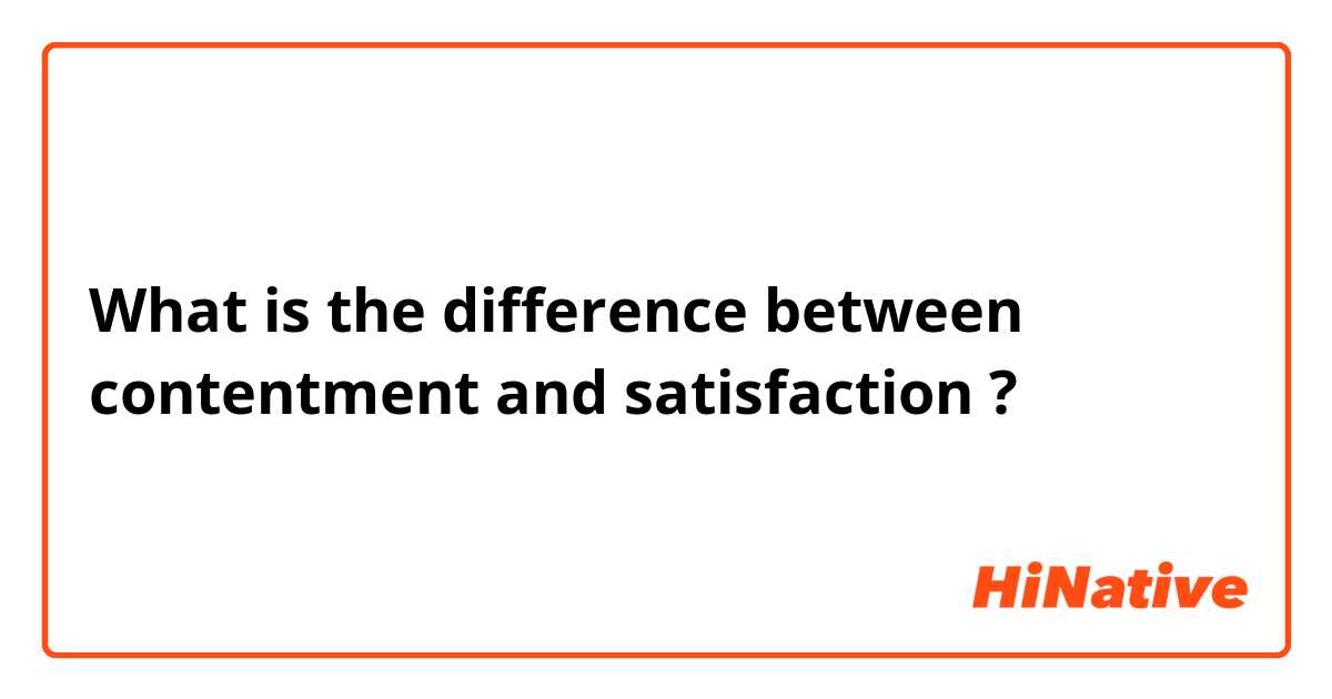 What is the difference between contentment and satisfaction ?