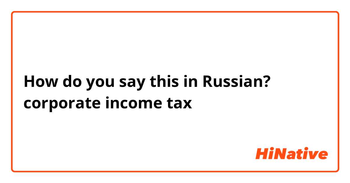 How do you say this in Russian? corporate income tax