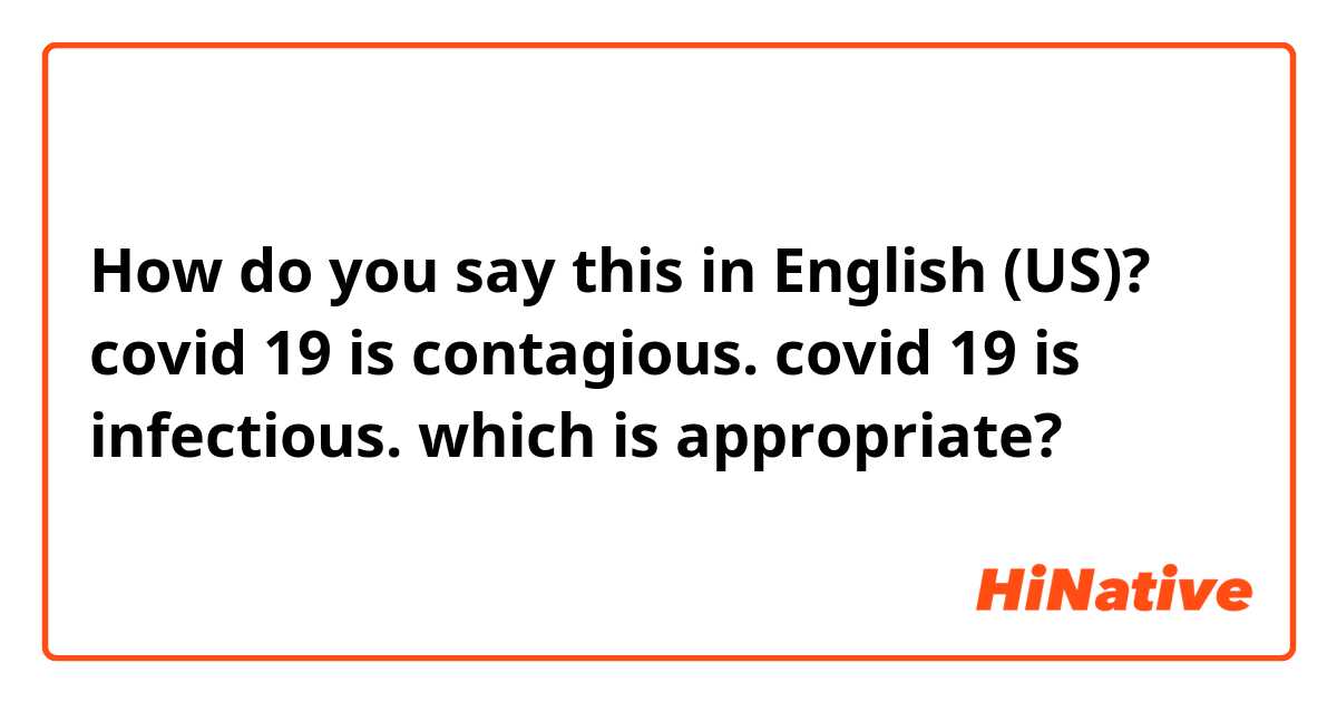 How do you say this in English (US)? covid 19 is contagious.
covid 19 is infectious.
which is appropriate?